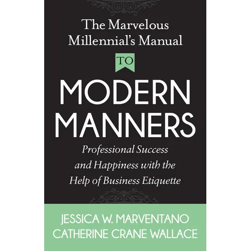 The Marvelous Millennial's Manual to Modern Manners: Professional Success and Happiness with the Help of Business Etiquette