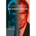 Reinventing Richard Nixon: A Cultural History of an American Obsession