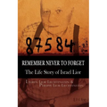 Remember Never to Forget: The Life Story of Israel Lior