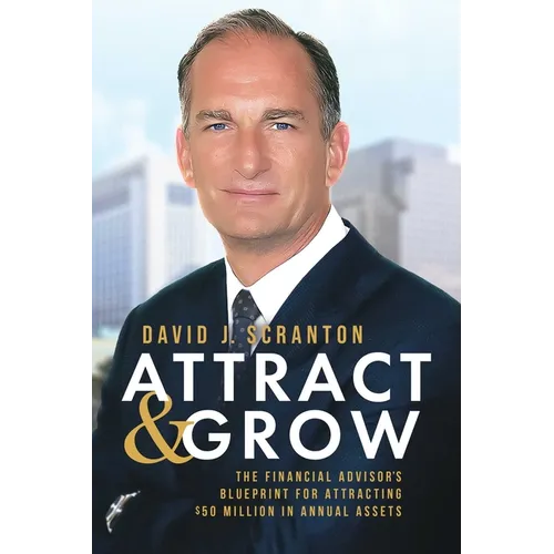 Attract & Grow: The Financial Advisor's Blueprint for Attracting $50 Million in Annual Assets