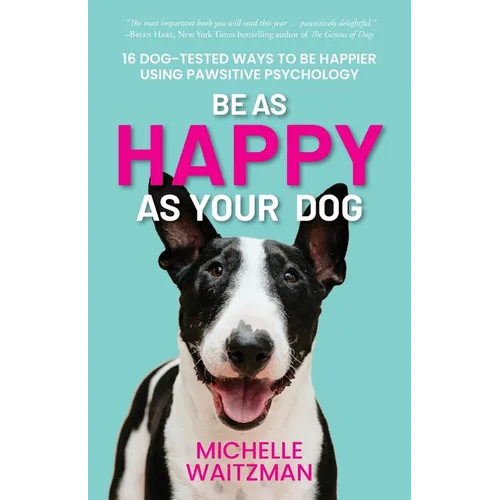 Be as Happy as Your Dog: 16 Dog-Tested Ways to Be Happier Using Pawsitive Psychology