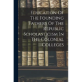 Education Of The Founding Fathers Of The Republic Scholasticism In The Colonial Colleges