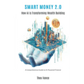 Smart Money 2.0: How AI is Transforming Wealth Building (A Comprehensive Guide to AI-Powered Finance)