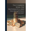 The Common Sense, the Mathematics, and the Metaphysics of Money