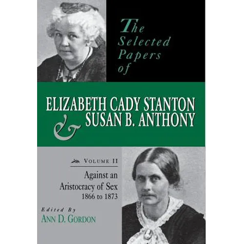 The Selected Papers of Elizabeth Cady Stanton and Susan B. Anthony: Against an Aristocracy of Sex, 1866 to 1873 Volume 2