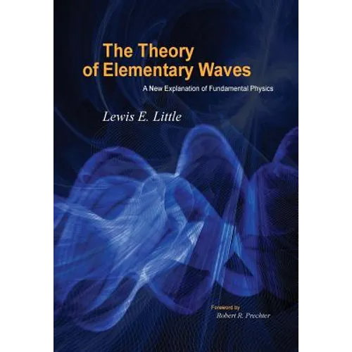 The Theory of Elementary Waves: A New Explanation of Fundamental Physics