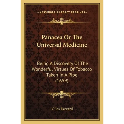Panacea Or The Universal Medicine: Being A Discovery Of The Wonderful Virtues Of Tobacco Taken In A Pipe (1659)