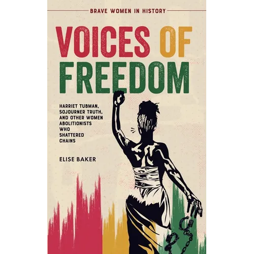 Voices of Freedom: Harriet Tubman, Sojourner Truth, and Other Women Abolitionists Who Shattered Chains