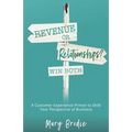 Revenue or Relationships? Win Both: A Customer Experience Primer to Shift Your Perspective of Business