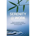 Serenity @ Work: How to surrender control, establish serenity, and maintain serenity @ work
