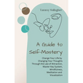 A Guide to Self-Mastery: Change Your Life by Changing Your Thoughts Through the Law of Attraction, Master Key System, Mindfulness, Meditation and Visu
