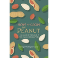 How to Grow the Peanut: and 105 Ways of Preparing It for Human Consumption