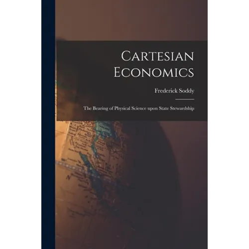 Cartesian Economics [microform]; the Bearing of Physical Science Upon State Stewardship