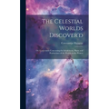 The Celestial Worlds Discover'd: or, Conjectures Concerning the Inhabitants, Plants and Productions of the Worlds in the Planets