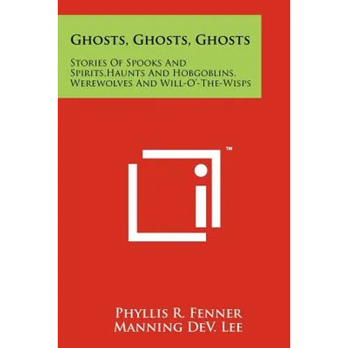 Ghosts, Ghosts, Ghosts: Stories Of Spooks And Spirits, Haunts And Hobgoblins, Werewolves And Will-O'-The-Wisps