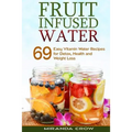 Fruit Infused Water: 69 Easy Vitamin Water Recipes for Detox, Health and Weight Loss