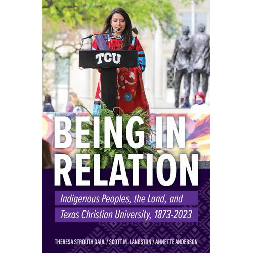 Being in Relation: Indigenous Peoples, the Land, and Texas Christian University, 1873-2023
