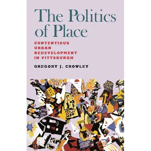 The Politics of Place: Contentious Urban Redevlopment in Pittsburgh