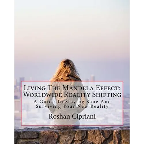 Living The Mandela Effect: Worldwide Reality Shifting: A Guide To Staying Sane And Surviving Your New Reality