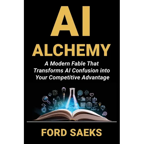 AI Alchemy: A Modern Fable That Transforms AI Confusion into Your Competitive Advantage