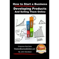 How to Start a Business - Developing Products and Selling Them Online