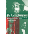 On Racial Frontiers: The New Culture of Frederick Douglass, Ralph Ellison, and Bob Marley