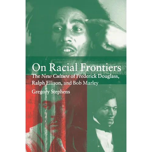 On Racial Frontiers: The New Culture of Frederick Douglass, Ralph Ellison, and Bob Marley