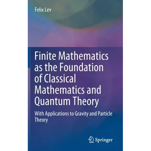 Finite Mathematics as the Foundation of Classical Mathematics and Quantum Theory: With Applications to Gravity and Particle Theory