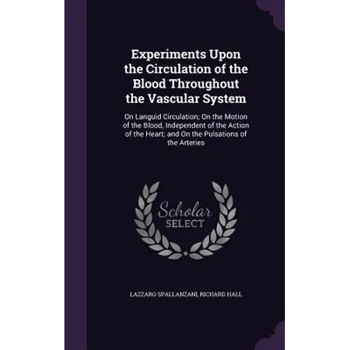 Experiments Upon the Circulation of the Blood Throughout the Vascular System: On Languid Circulation; On the Motion of the Blood, Independent of the A - Hardcover