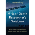 A Near-Death Researcher's Notebook: What I Have Learned About Dying, Death, and the Afterlife