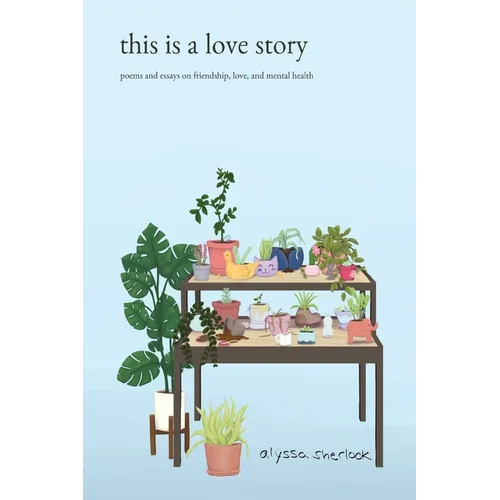this is a love story: poems and essays on friendship, love, and mental health