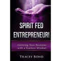 Spirit Fed Entrepreneur: Growing Your Business with a Fearless Mindset