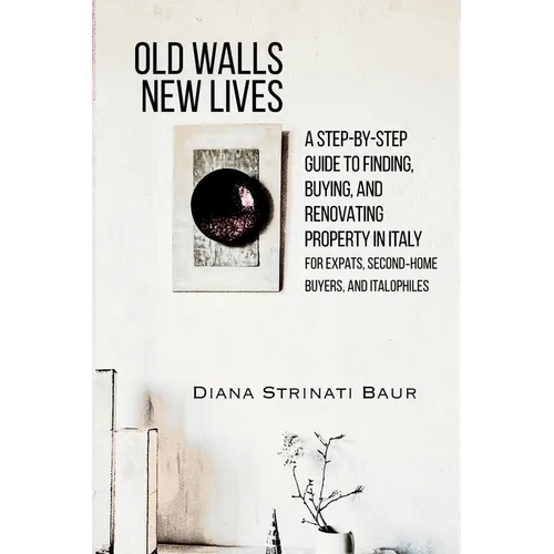 Old Walls New Lives: A Step-by-Step Guide to Finding, Buying, and Renovating Property in Italy - Paperback