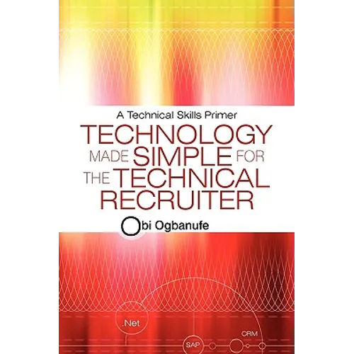 Technology Made Simple for the Technical Recruiter: A Technical Skills Primer