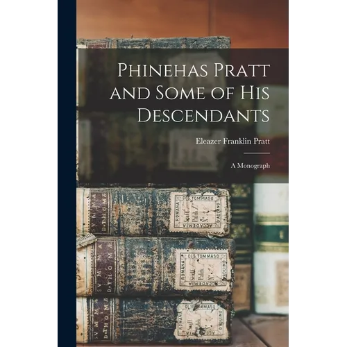 Phinehas Pratt and Some of His Descendants: A Monograph