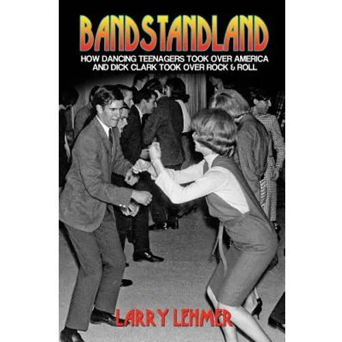 Bandstandland: How Dancing Teenagers Took Over America and Dick Clark Took Over Rock & Roll