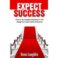 Expect Success: How To Accomplish Anything In Life Using Your Inner Circle Of Success