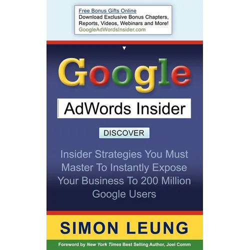 Google AdWords Insider: Insider Strategies You Must Master to Instantly Expose Your Business to 200 Million Google Users