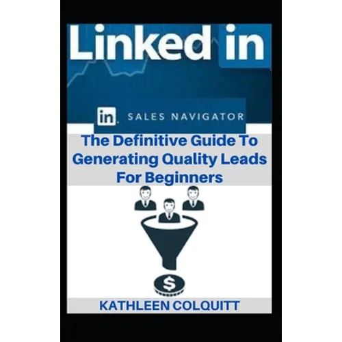 LinkedIn Sales Navigator: The Definitive Guide To Generating Quality Leads For Beginners
