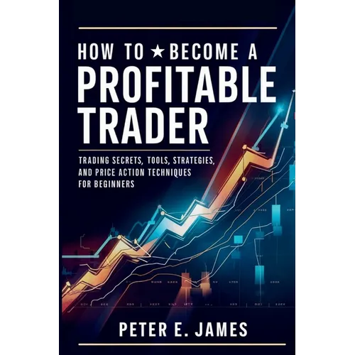 How to Become a Profitable Trader: Trading Secrets, Tools, Strategies, and Price Action Techniques for Beginners