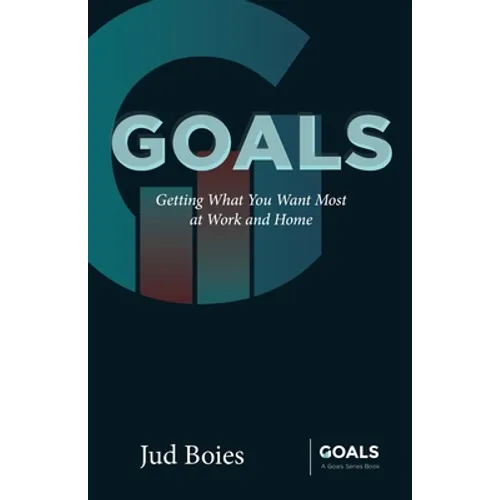 Goals: Getting What You Want Most at Work and Home