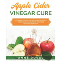 Apple Cider Vinegar Cure: A Complete Guide to Discover the Apple Cider Vinegar Benefits. Recipes & Natural Remedies