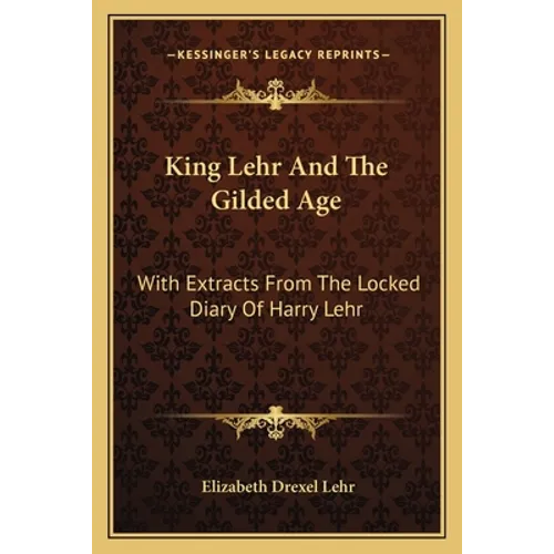King Lehr And The Gilded Age: With Extracts From The Locked Diary Of Harry Lehr