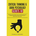 Critical Thinking & Dark Psychology Secrets 101: Beginners Guide for Problem Solving and Decision Making skills to become a better Critical Thinker, t