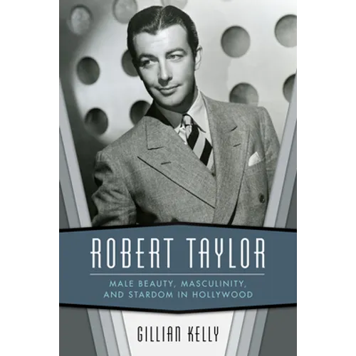 Robert Taylor: Male Beauty, Masculinity, and Stardom in Hollywood