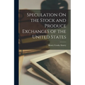 Speculation On the Stock and Produce Exchanges of the United States