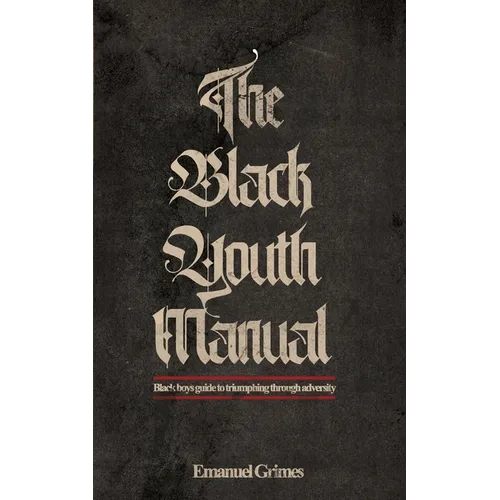 The Black Youth Manual: Black boys guide to triumphing through adversity.