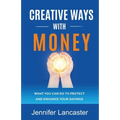 Creative Ways with Money: What You Can Do to Protect and Enhance Your Savings