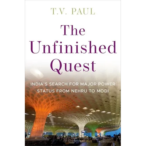 The Unfinished Quest: India's Search for Major Power Status from Nehru to Modi