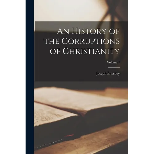 An History of the Corruptions of Christianity; Volume 1